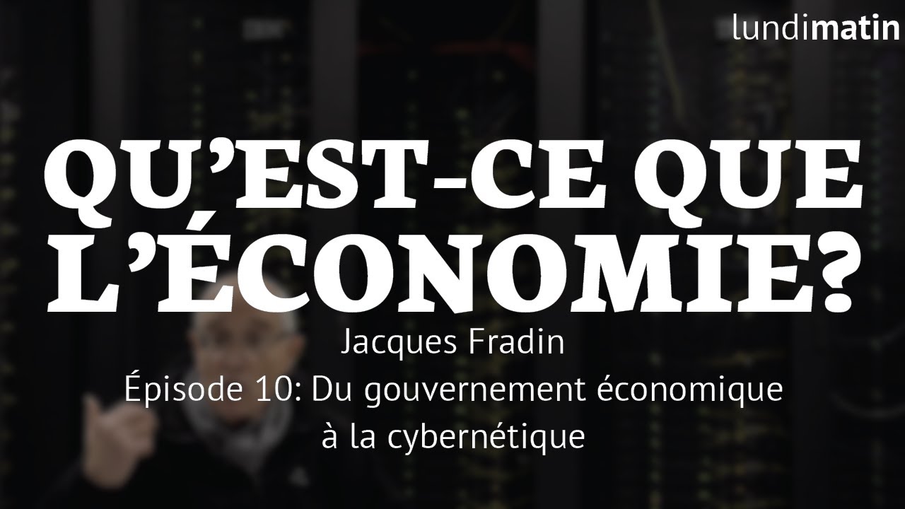 Qu'est-ce que l'économie? Jacques Fradin - Du gouvernement économique à la cybernétique [10/10]