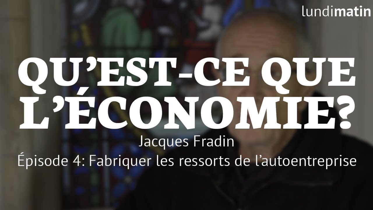 Qu'est-ce que l'économie? Jacques Fradin - Fabriquer les ressorts de l'autoentreprise [4/10]