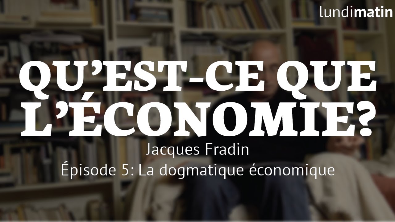 Qu'est-ce que l'économie? Jacques Fradin - La dogmatique économique [5/10]