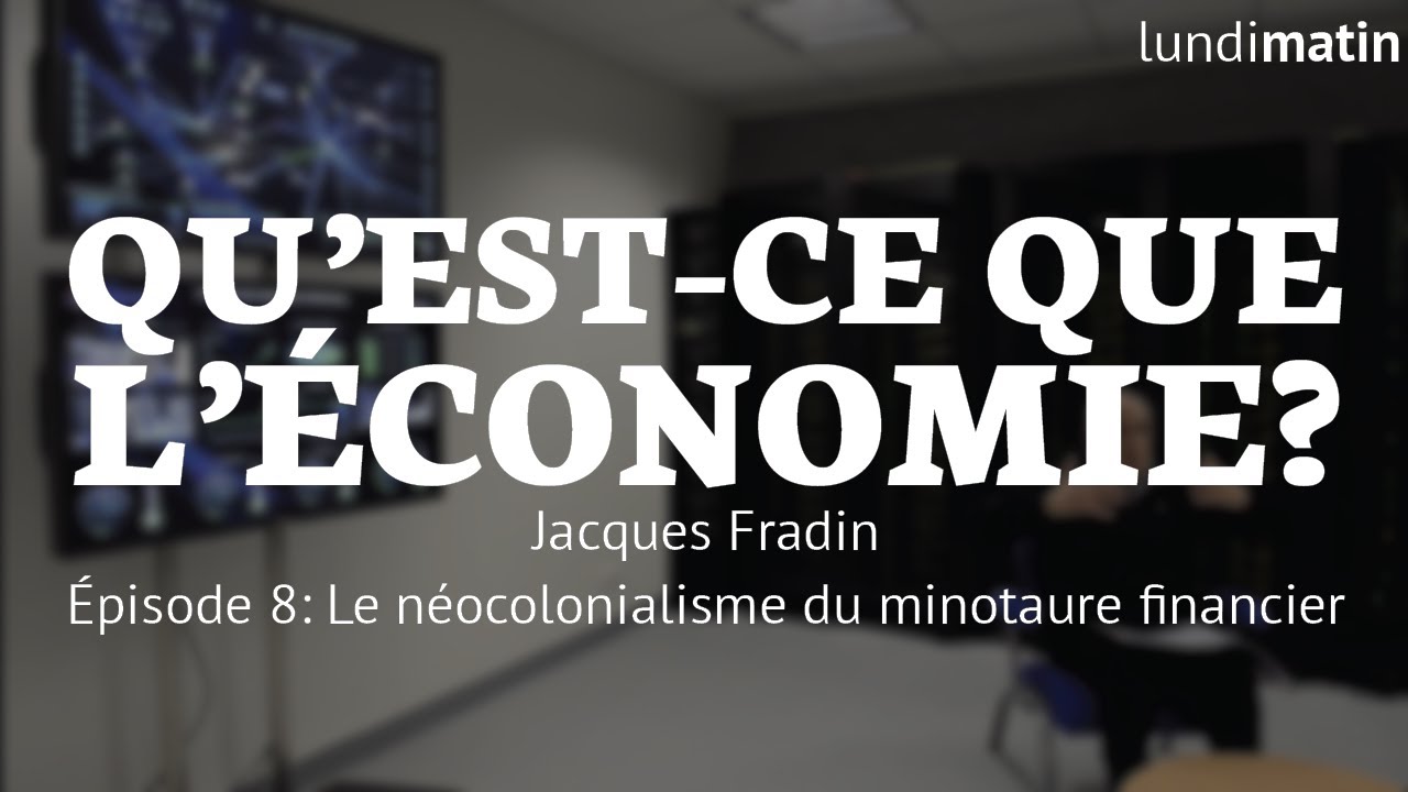 Qu'est-ce que l'économie? Jacques Fradin - Le néocolonialisme du minotaure financier. [8/10]